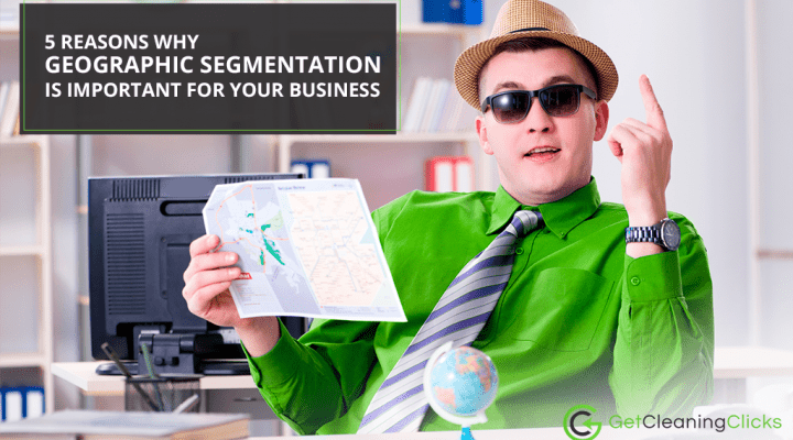 5 Reasons Why Geographic Segmentation is Important for your Business - Get-cleaning-clicks