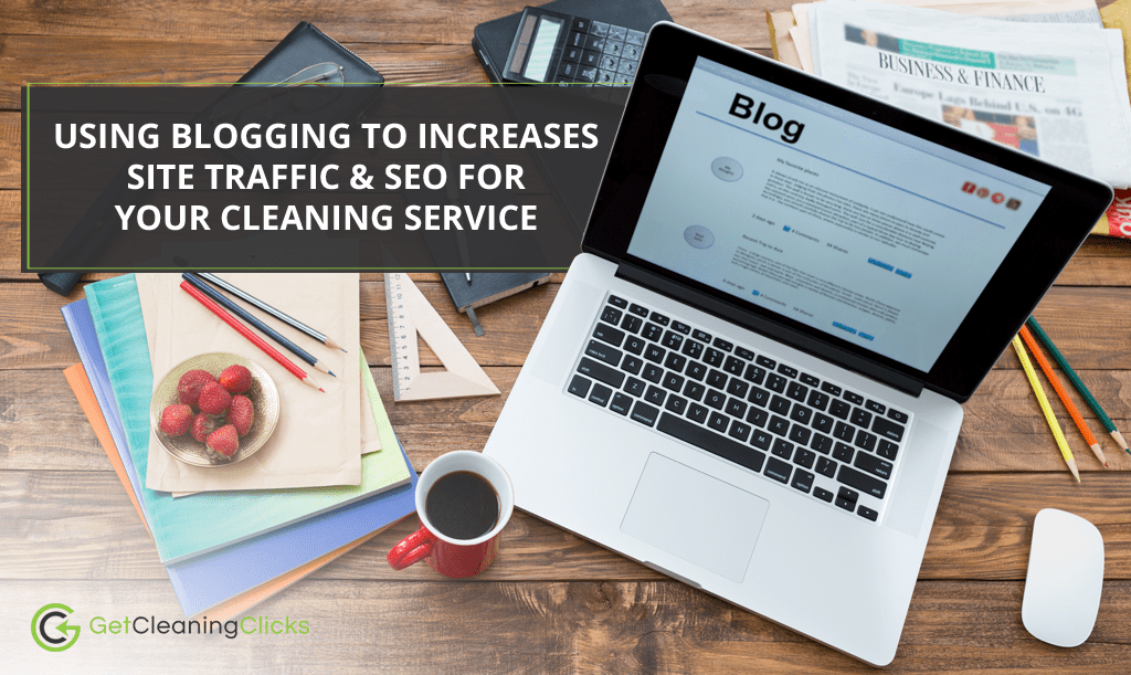 Using Blogging to Increases Site Traffic & SEO for Your Cleaning Service