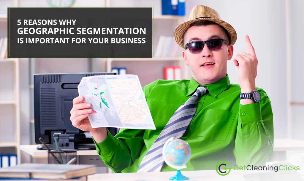 5 Reasons Why Geographic Segmentation is Important for your Business - Get-cleaning-clicks