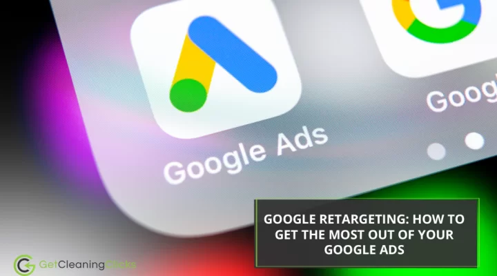 Get Cleaning Clicks - Google Retargeting How To Get The Most Out Of Your Google Ads